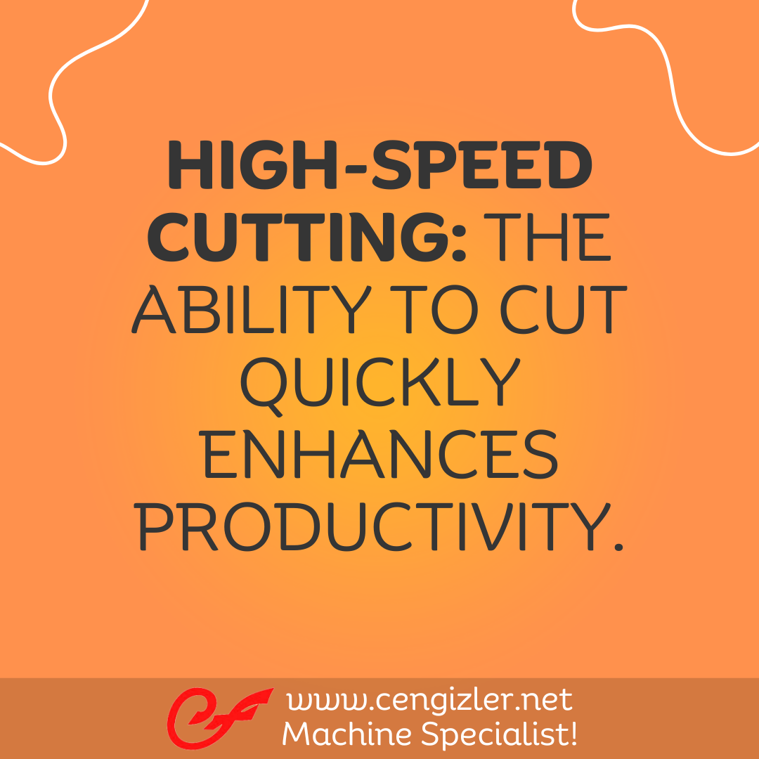 4 High-Speed Cutting. The ability to cut quickly enhances productivity